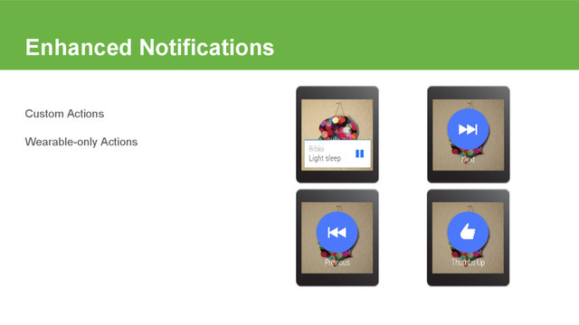 Enhanced Notifications
Custom Actions
Wearable-only Actions
