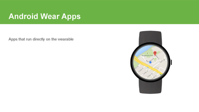 Android Wear Apps
Apps that run directly on the wearable
