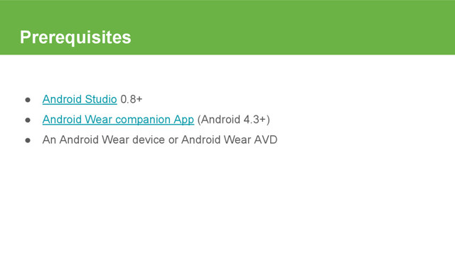 Prerequisites
● Android Studio 0.8+
● Android Wear companion App (Android 4.3+)
● An Android Wear device or Android Wear AVD

