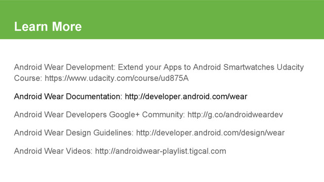 Learn More
Android Wear Development: Extend your Apps to Android Smartwatches Udacity
Course: https://www.udacity.com/course/ud875A
Android Wear Documentation: http://developer.android.com/wear
Android Wear Developers Google+ Community: http://g.co/androidweardev
Android Wear Design Guidelines: http://developer.android.com/design/wear
Android Wear Videos: http://androidwear-playlist.tigcal.com
