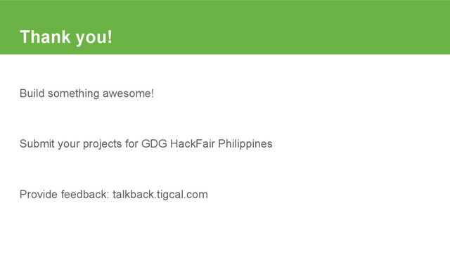 Thank you!
Build something awesome!
Submit your projects for GDG HackFair Philippines
Provide feedback: talkback.tigcal.com
