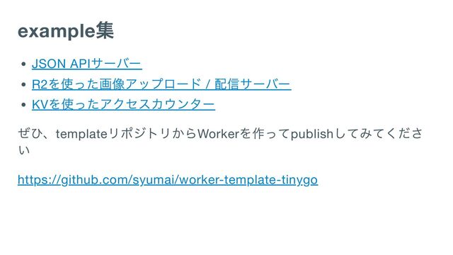 example
集
JSON API
サーバー
R2
を使った画像アップロード /
配信サーバー
KV
を使ったアクセスカウンター
ぜひ、template
リポジトリからWorker
を作ってpublish
してみてくださ
い
https://github.com/syumai/worker-template-tinygo

