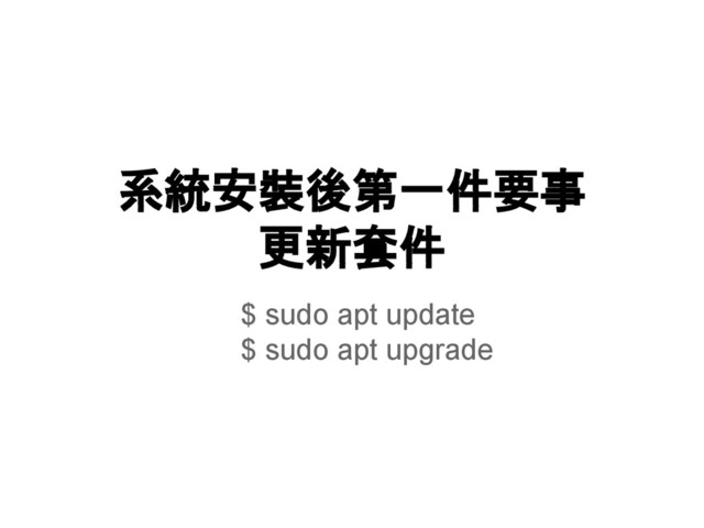 系統安裝後第一件要事
更新套件
$ sudo apt update
$ sudo apt upgrade
