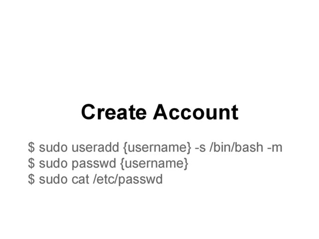 Create Account
$ sudo useradd {username} -s /bin/bash -m
$ sudo passwd {username}
$ sudo cat /etc/passwd
