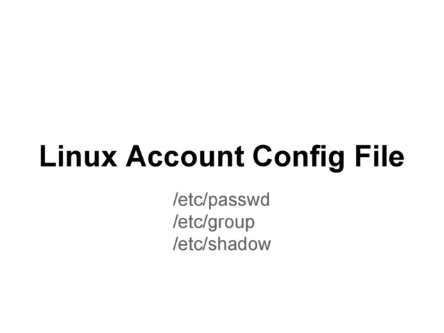 Linux Account Config File
/etc/passwd
/etc/group
/etc/shadow
