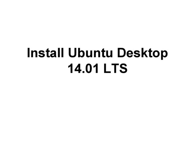 Install Ubuntu Desktop
14.01 LTS
