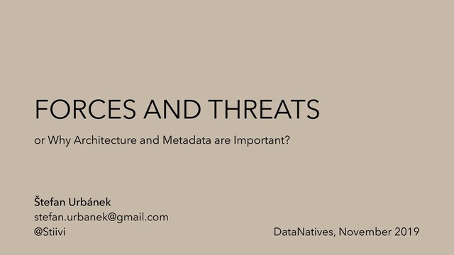 FORCES AND THREATS
or Why Architecture and Metadata are Important?
Štefan Urbánek
stefan.urbanek@gmail.com
@Stiivi DataNatives, November 2019
