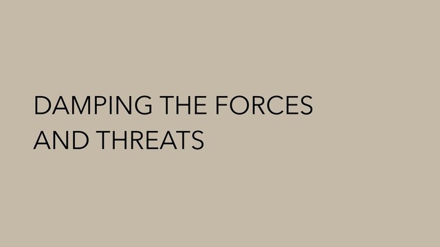 DAMPING THE FORCES
AND THREATS
