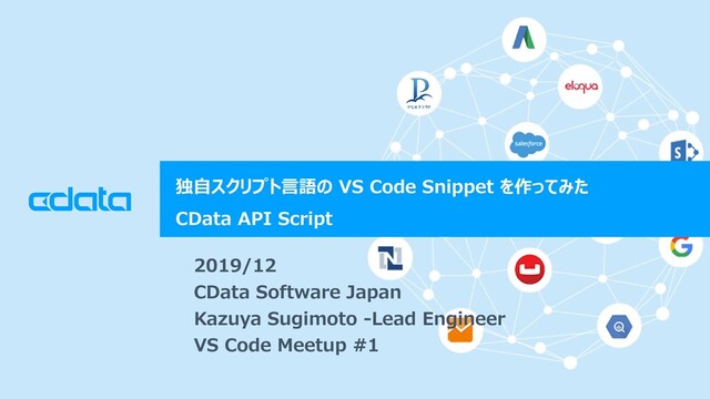 © 2018 CData Software Japan, LLC | www.cdata.com/jp
独自スクリプト言語の VS Code Snippet を作ってみた
CData API Script
2019/12
CData Software Japan
Kazuya Sugimoto -Lead Engineer
VS Code Meetup #1
