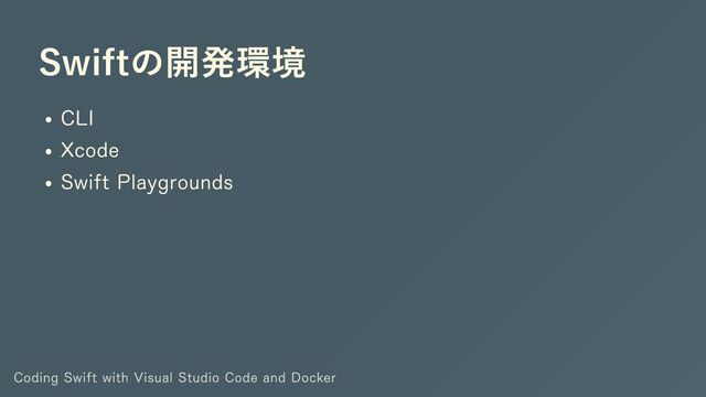 Swiftの開発環境
CLI
Xcode
Swift Playgrounds
Coding Swift with Visual Studio Code and Docker
