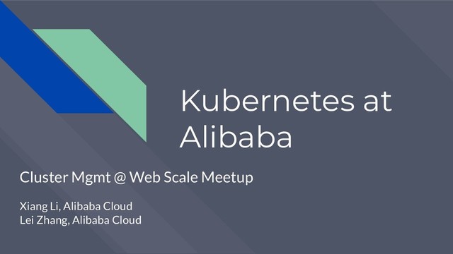 Kubernetes at
Alibaba
Cluster Mgmt @ Web Scale Meetup
Xiang Li, Alibaba Cloud
Lei Zhang, Alibaba Cloud
