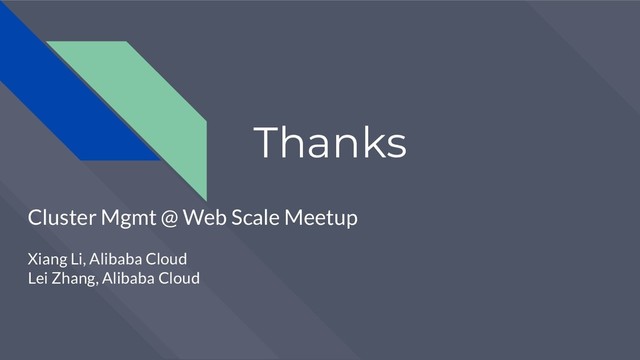 Thanks
Cluster Mgmt @ Web Scale Meetup
Xiang Li, Alibaba Cloud
Lei Zhang, Alibaba Cloud
