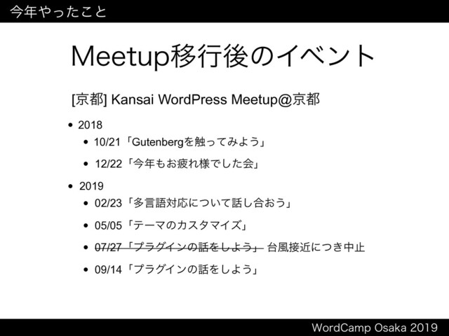 8PSE$BNQ0TBLB
.FFUVQҠߦޙͷΠϕϯτ
[ژ౎] Kansai WordPress Meetup@ژ౎
• 2018
• 10/21ʮGutenbergΛ৮ͬͯΈΑ͏ʯ
• 12/22ʮࠓ೥΋͓ർΕ༷Ͱͨ͠ձʯ
• 2019
• 02/23ʮଟݴޠରԠʹ͍ͭͯ࿩͠߹͓͏ʯ
• 05/05ʮςʔϚͷΧελϚΠζʯ
• 07/27ʮϓϥάΠϯͷ࿩Λ͠Α͏ʯ ୆෩઀ۙʹ͖ͭதࢭ
• 09/14ʮϓϥάΠϯͷ࿩Λ͠Α͏ʯ
ࠓ೥΍ͬͨ͜ͱ
