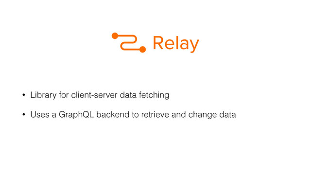 • Library for client-server data fetching
• Uses a GraphQL backend to retrieve and change data
