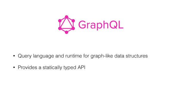 • Query language and runtime for graph-like data structures
• Provides a statically typed API
