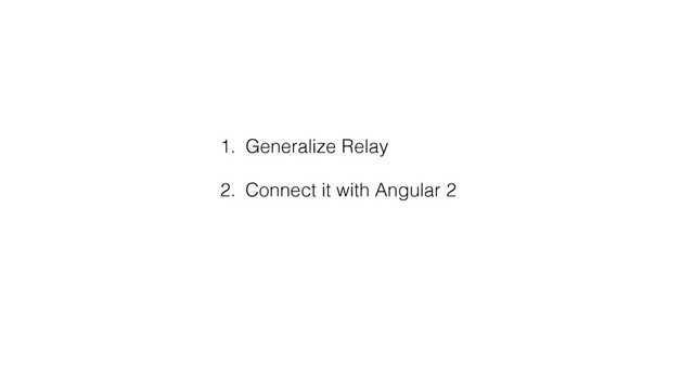 1. Generalize Relay
2. Connect it with Angular 2

