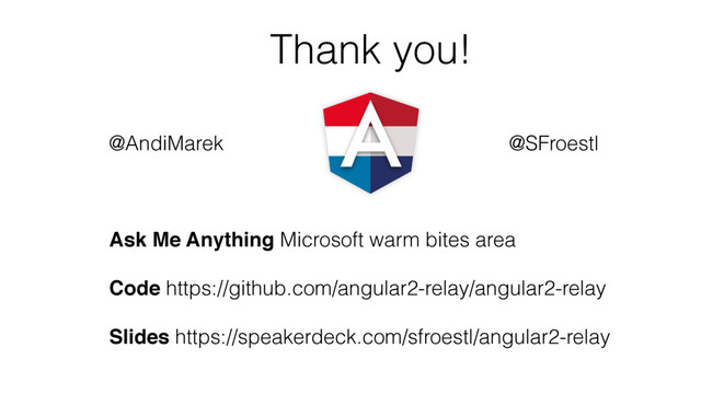 Thank you!
Ask Me Anything Microsoft warm bites area
Code https://github.com/angular2-relay/angular2-relay
Slides https://speakerdeck.com/sfroestl/angular2-relay
@AndiMarek @SFroestl
