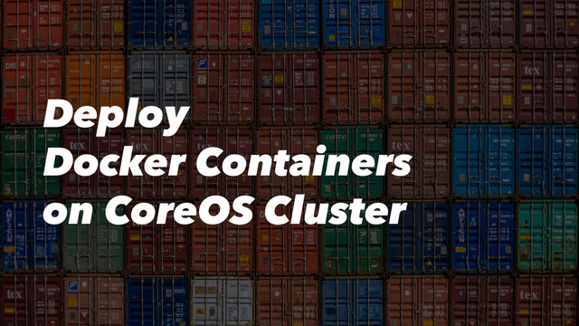 Deploy
Docker Containers
on CoreOS Cluster
