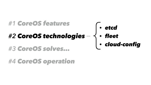 #1 CoreOS features
#2 CoreOS technologies
#3 CoreOS solves…
#4 CoreOS operation
{• etcd
• fleet
• cloud-config
