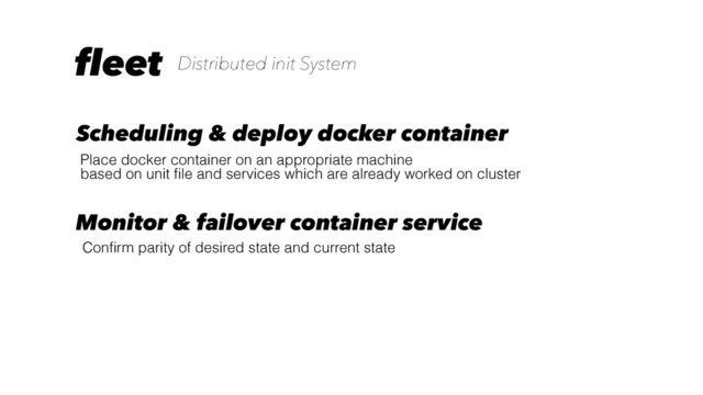 fleet Distributed init System
Conﬁrm parity of desired state and current state
Place docker container on an appropriate machine
based on unit ﬁle and services which are already worked on cluster
Scheduling & deploy docker container
Monitor & failover container service
