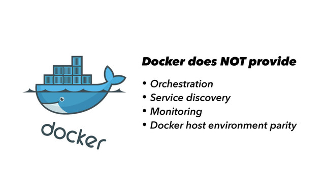 Docker does NOT provide
• Orchestration
• Service discovery
• Monitoring
• Docker host environment parity
