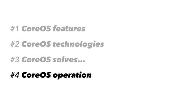 #1 CoreOS features
#2 CoreOS technologies
#3 CoreOS solves…
#4 CoreOS operation
