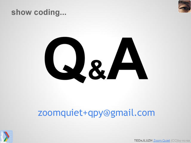 TEDxJLUZH Zoom.Quiet (CC)by-nc-sa
show coding...
Q&
A
zoomquiet+qpy@gmail.com
