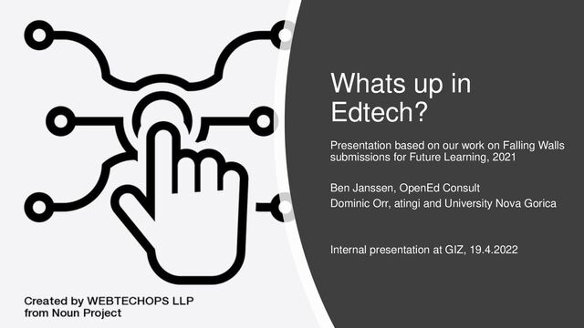 Whats up in
Edtech?
Presentation based on our work on Falling Walls
submissions for Future Learning, 2021
Ben Janssen, OpenEd Consult
Dominic Orr, atingi and University Nova Gorica
Internal presentation at GIZ, 19.4.2022

