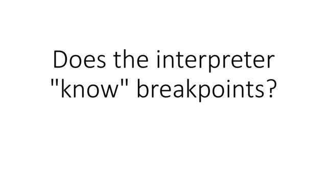 Does the interpreter
"know" breakpoints?
