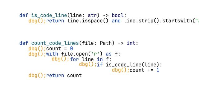 def is_code_line(line: str) -> bool:
return line.isspace() and line.strip().startswith("#
def count_code_lines(file: Path) -> int:
count = 0
with file.open('r') as f:
for line in f:
if is_code_line(line):
count += 1
return count
dbg();
dbg();
dbg();
dbg();
dbg();
dbg();
dbg();
