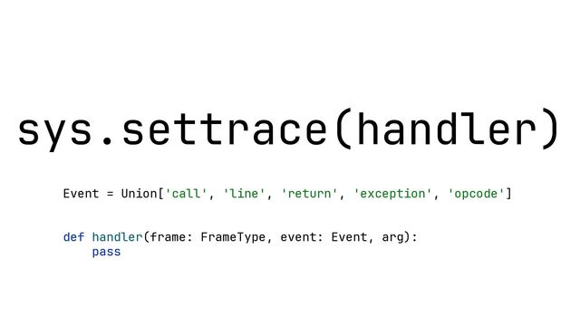 sys.settrace(handler)
Event = Union['call', 'line', 'return', 'exception', 'opcode']
def handler(frame: FrameType, event: Event, arg):
pass
