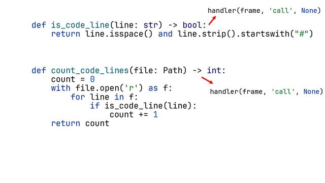 def is_code_line(line: str) -> bool:
return line.isspace() and line.strip().startswith("#")
def count_code_lines(file: Path) -> int:
count = 0
with file.open('r') as f:
for line in f:
if is_code_line(line):
count += 1
return count
handler(frame, 'call', None)
handler(frame, 'call', None)
