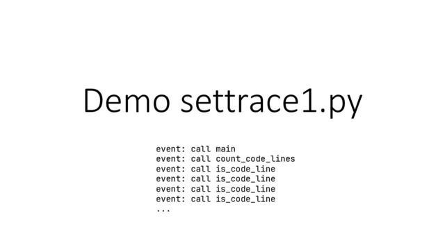 Demo settrace1.py
event: call main
event: call count_code_lines
event: call is_code_line
event: call is_code_line
event: call is_code_line
event: call is_code_line
...
