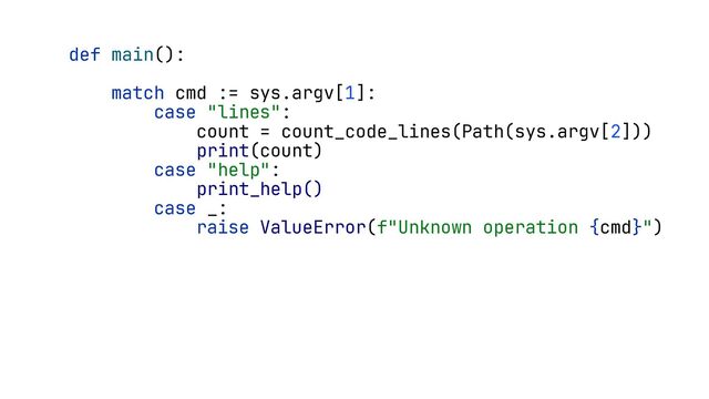def main():
match cmd := sys.argv[1]:
case "lines":
count = count_code_lines(Path(sys.argv[2]))
print(count)
case "help":
print_help()
case _:
raise ValueError(f"Unknown operation {cmd}")
