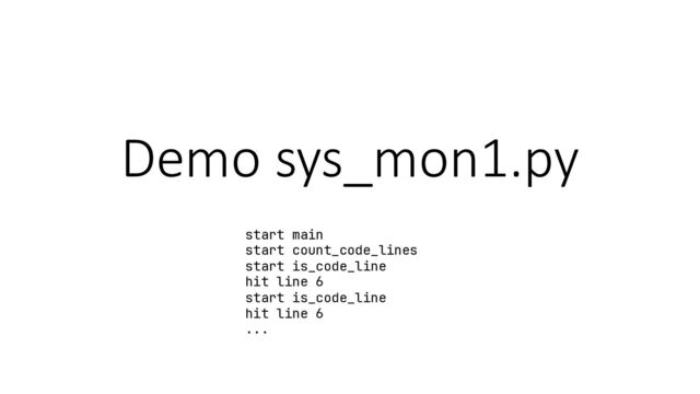 Demo sys_mon1.py
start main
start count_code_lines
start is_code_line
hit line 6
start is_code_line
hit line 6
...
