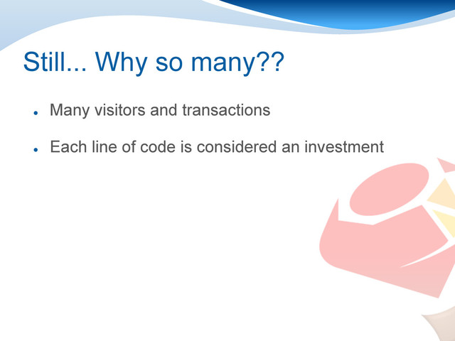 Still... Why so many??
●
Many visitors and transactions
●
Each line of code is considered an investment
