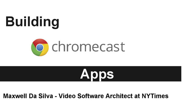 Building
Apps
Maxwell Da Silva - Video Software Architect at NYTimes
