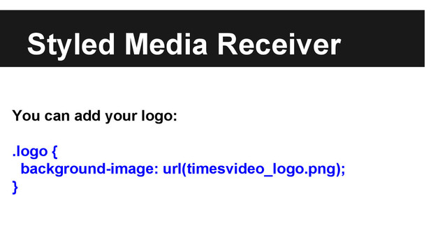 Styled Media Receiver
You can add your logo:
.logo {
background-image: url(timesvideo_logo.png);
}

