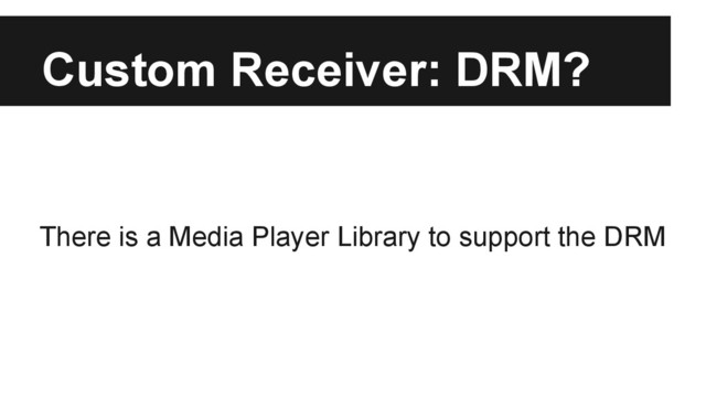 Custom Receiver: DRM?
There is a Media Player Library to support the DRM
