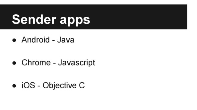 Sender apps
● Android - Java
● Chrome - Javascript
● iOS - Objective C
