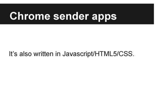 Chrome sender apps
It’s also written in Javascript/HTML5/CSS.
