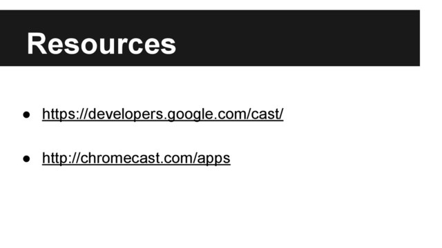 Resources
● https://developers.google.com/cast/
● http://chromecast.com/apps

