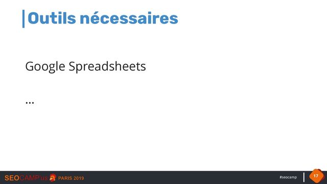 #seocamp
Outils nécessaires
Google Spreadsheets
…
17
