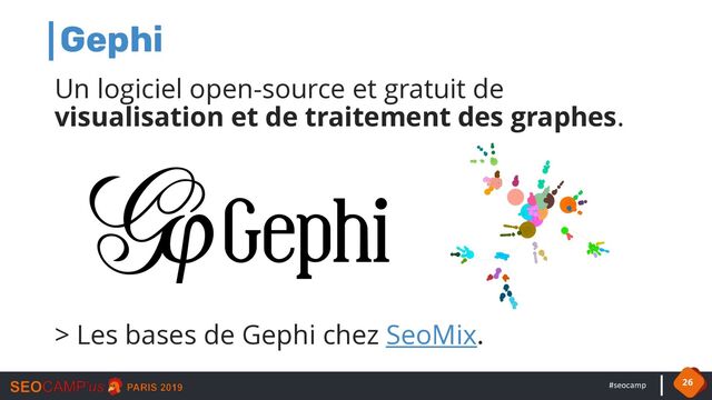 #seocamp
Gephi
Un logiciel open-source et gratuit de
visualisation et de traitement des graphes.
> Les bases de Gephi chez SeoMix.
26
