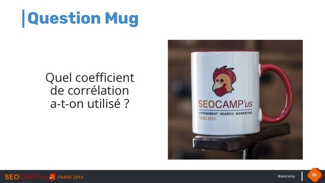 #seocamp 76
Question Mug
Quel coefficient
de corrélation
a-t-on utilisé ?
