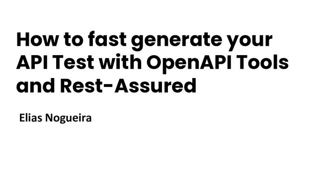 How to fast generate your
API Test with OpenAPI Tools
and Rest-Assured
Elias Nogueira
