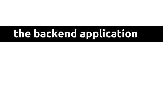 the backend application
