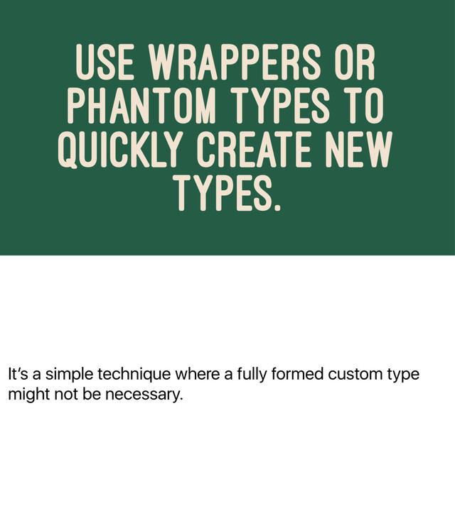 Itʼs a simple technique where a fully formed custom type
might not be necessary.
USE WRAPPERS OR
PHANTOM TYPES TO
QUICKLY CREATE NEW
TYPES.
