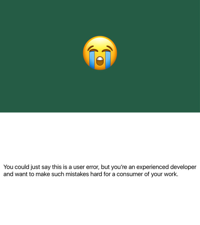 You could just say this is a user error, but youʼre an experienced developer
and want to make such mistakes hard for a consumer of your work.
!
