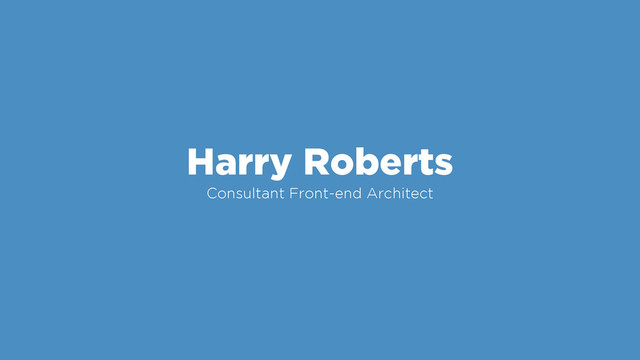 Harry Roberts
Consultant Front-end Architect
